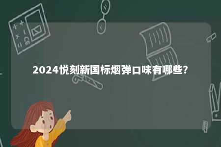 2024悦刻新国标烟弹口味有哪些？ 